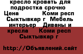 кресло-кровать для подростка срочно › Цена ­ 3 000 - Коми респ., Сыктывкар г. Мебель, интерьер » Диваны и кресла   . Коми респ.,Сыктывкар г.